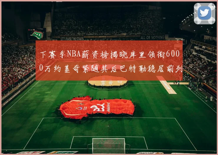 下赛季NBA薪资榜揭晓库里领衔6000万约基奇紧随其后巴特勒稳居前列