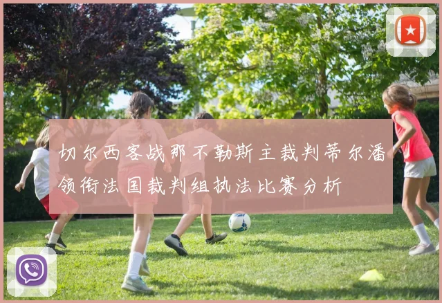 切尔西客战那不勒斯主裁判蒂尔潘领衔法国裁判组执法比赛分析
