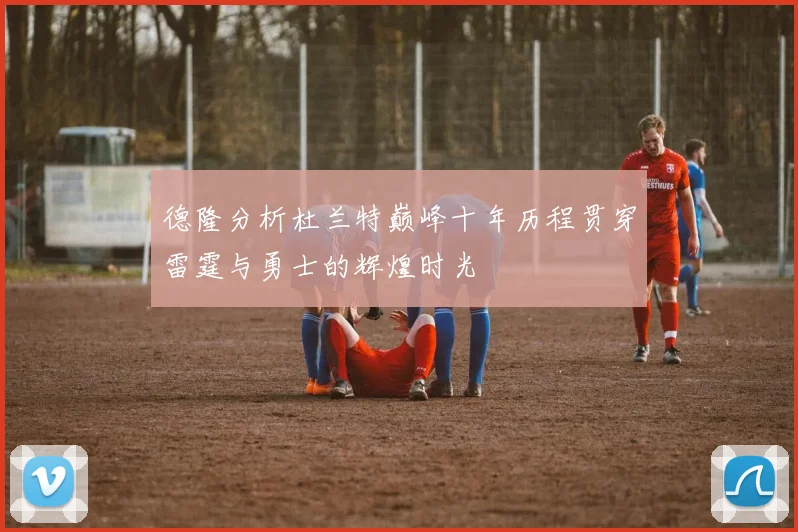 德隆分析杜兰特巅峰十年历程贯穿雷霆与勇士的辉煌时光