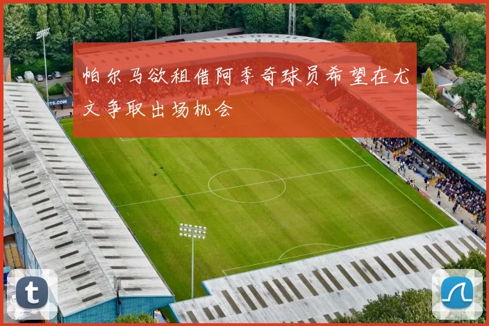 帕尔马欲租借阿季奇球员希望在尤文争取出场机会