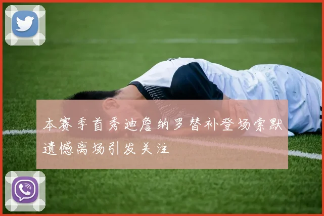 本赛季首秀迪詹纳罗替补登场索默遗憾离场引发关注