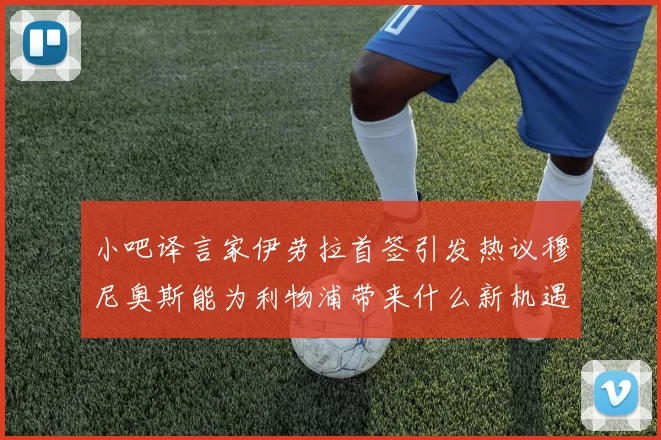 小吧译言家伊劳拉首签引发热议穆尼奥斯能为利物浦带来什么新机遇