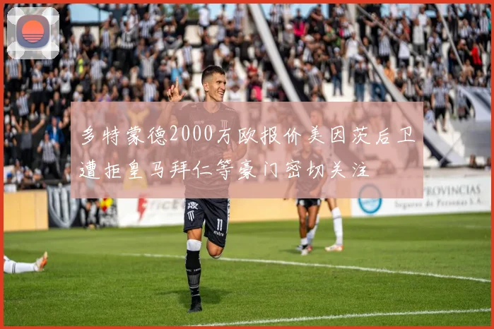 多特蒙德2000万欧报价美因茨后卫遭拒皇马拜仁等豪门密切关注