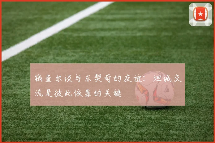 钱查尔谈与东契奇的友谊：坦诚交流是彼此依靠的关键