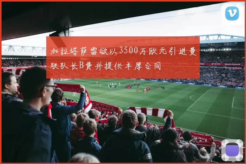 加拉塔萨雷欲以3500万欧元引进曼联队长B费并提供丰厚合同